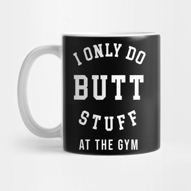 I Only Do Butt Stuff At The Gym by sandyrm